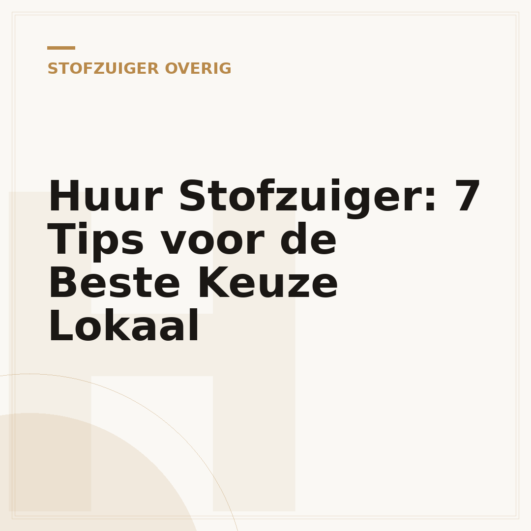 Huur Stofzuiger: 7 Tips voor de Beste Keuze Lokaal