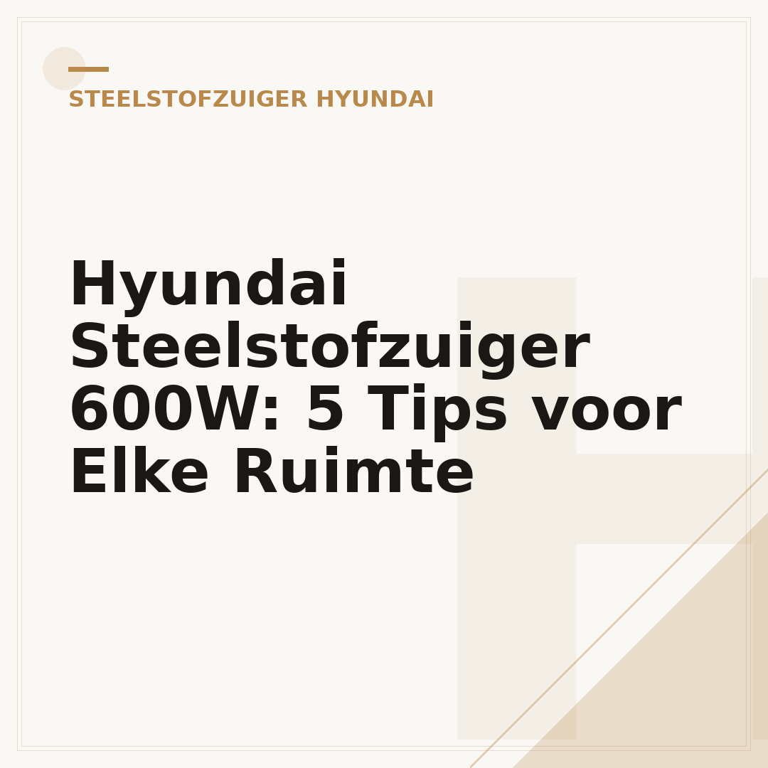 Hyundai Steelstofzuiger 600W: 5 Tips voor Elke Ruimte