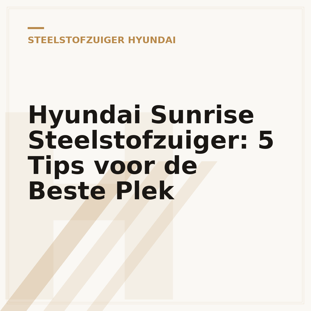 Hyundai Sunrise Steelstofzuiger: 5 Tips voor de Beste Plek