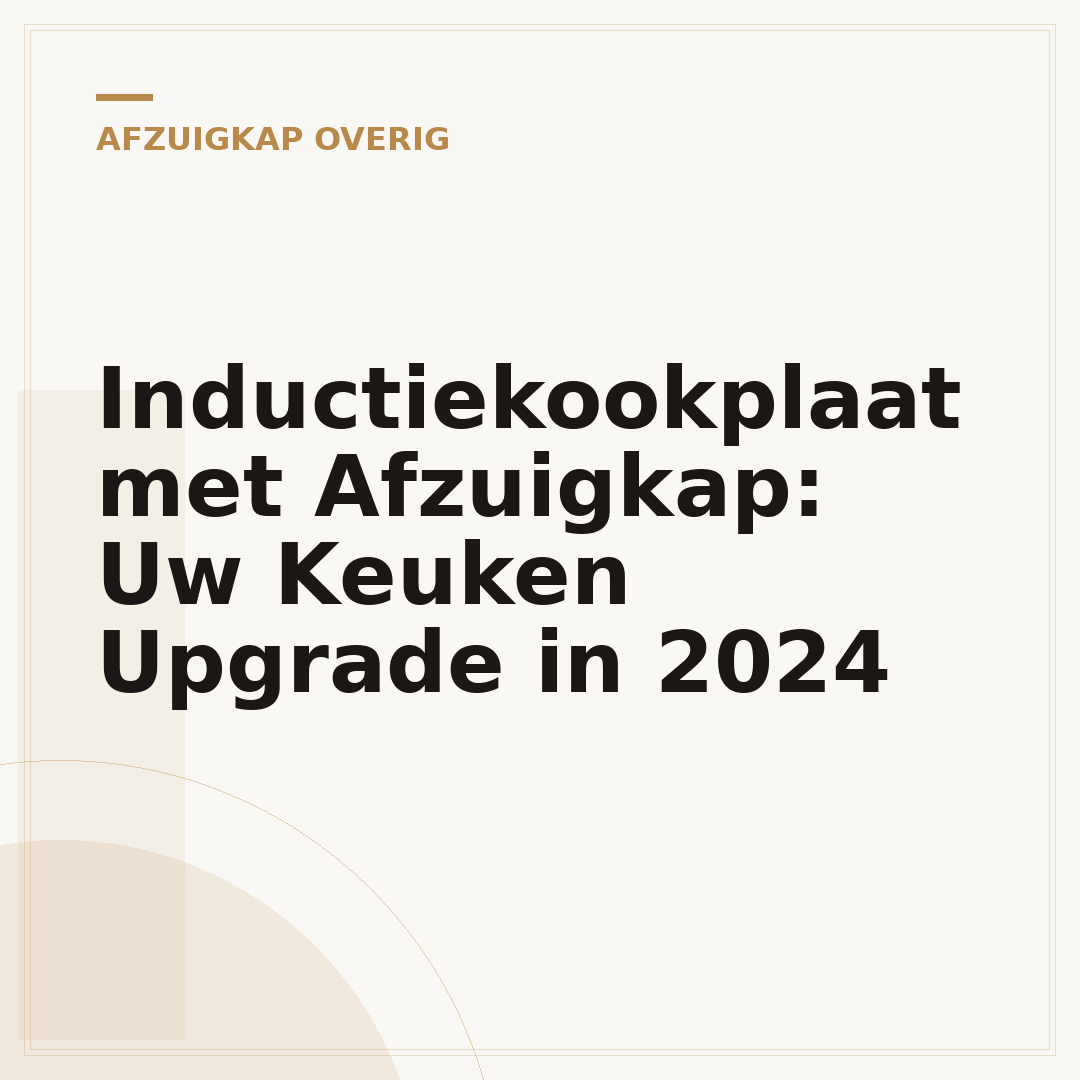 Inductiekookplaat met Afzuigkap: Uw Keuken Upgrade in 2024