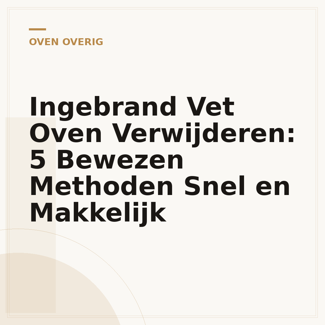 Ingebrand Vet Oven Verwijderen: 5 Bewezen Methoden Snel en Makkelijk