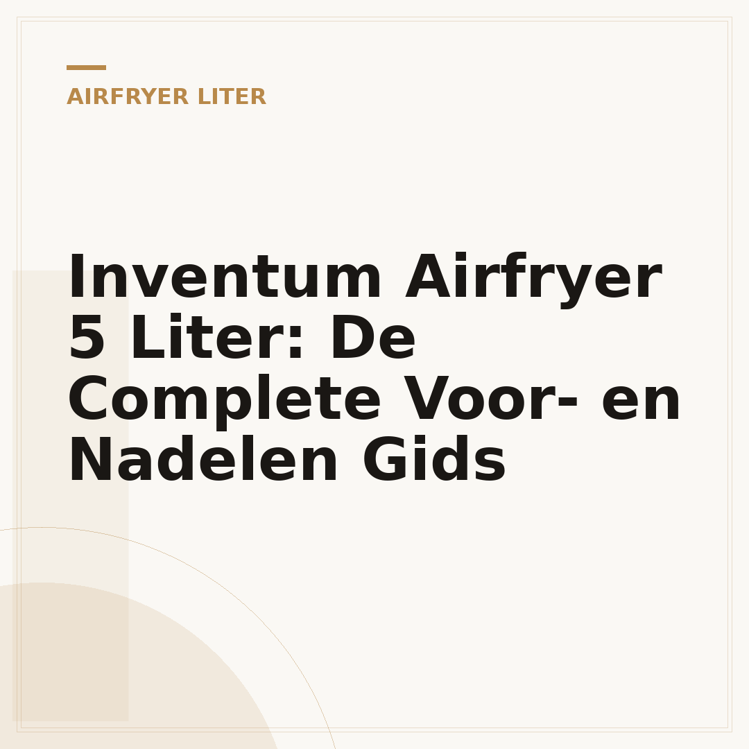 Inventum Airfryer 5 Liter: De Complete Voor- en Nadelen Gids