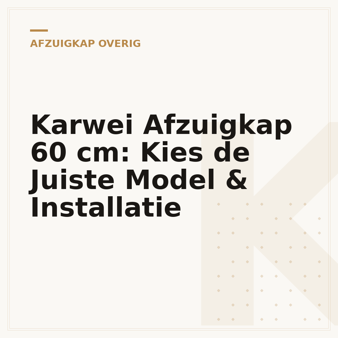 Karwei Afzuigkap 60 cm: Kies de Juiste Model & Installatie
