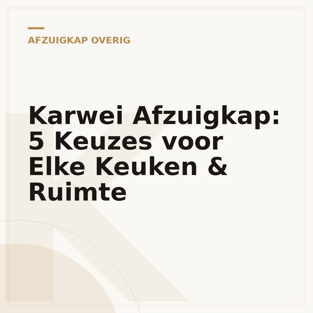 Karwei Afzuigkap: 5 Keuzes voor Elke Keuken & Ruimte