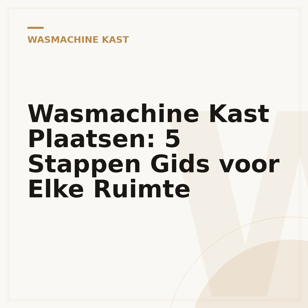 Wasmachine Kast Plaatsen: 5 Stappen Gids voor Elke Ruimte