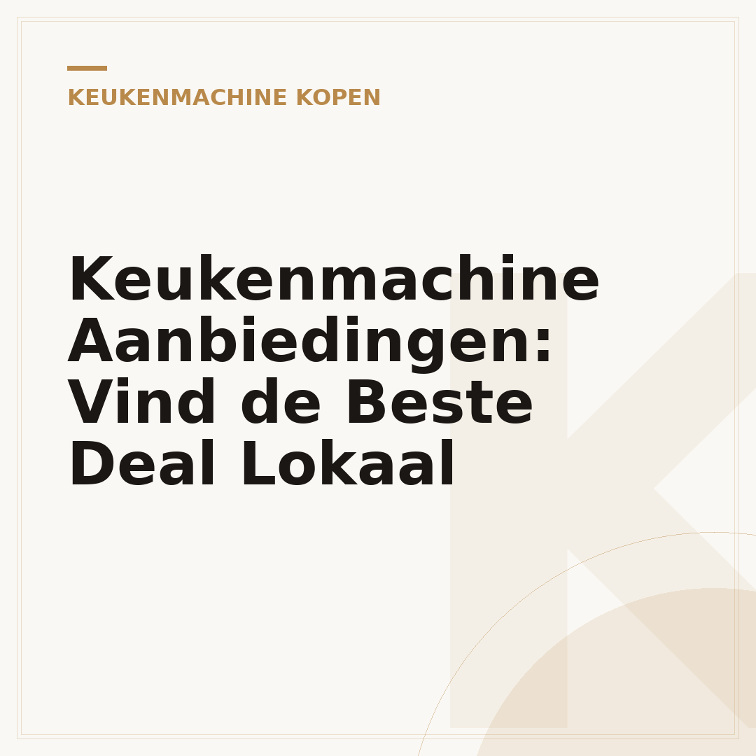 Keukenmachine Aanbiedingen: Vind de Beste Deal Lokaal