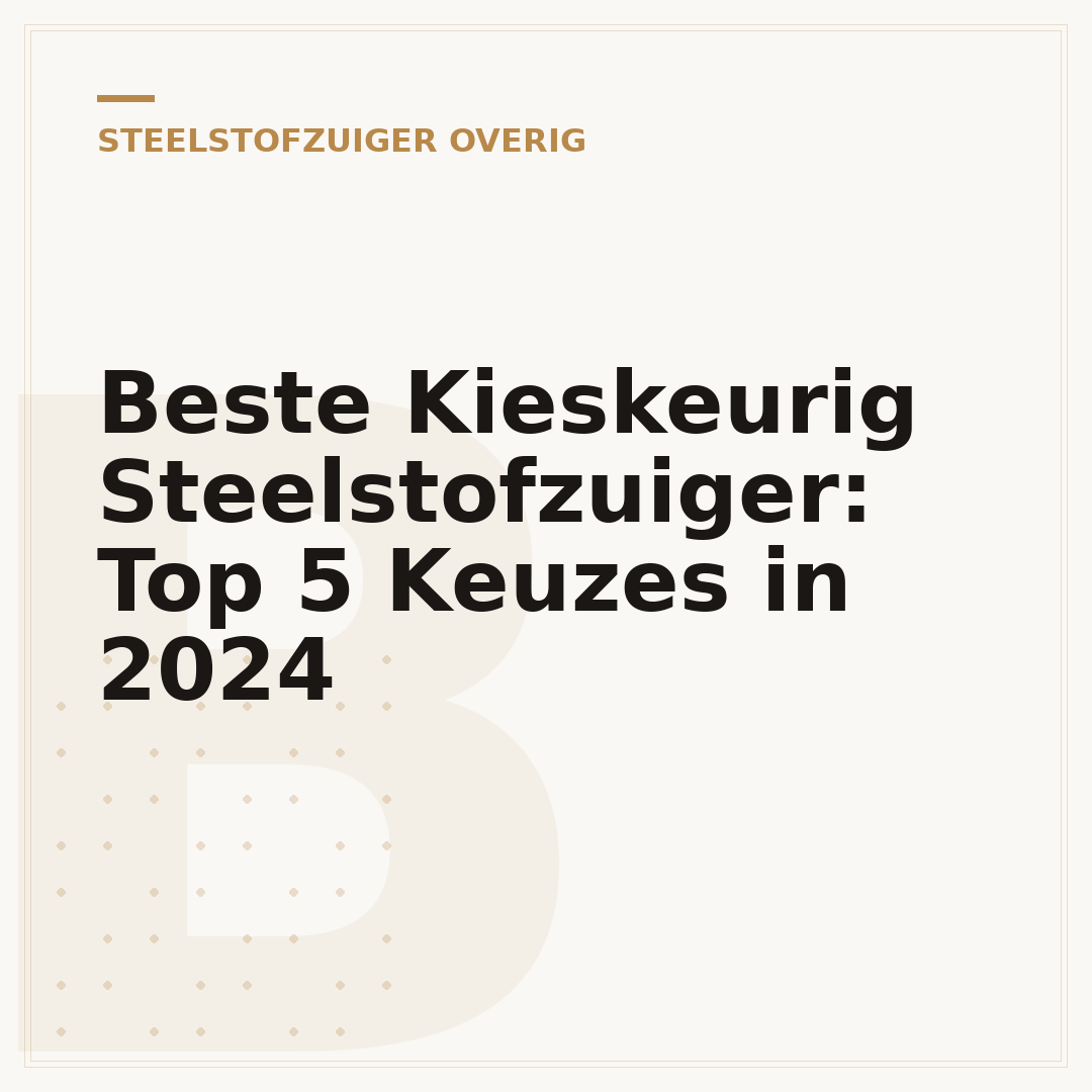 Beste Kieskeurig Steelstofzuiger: Top 5 Keuzes in 2024