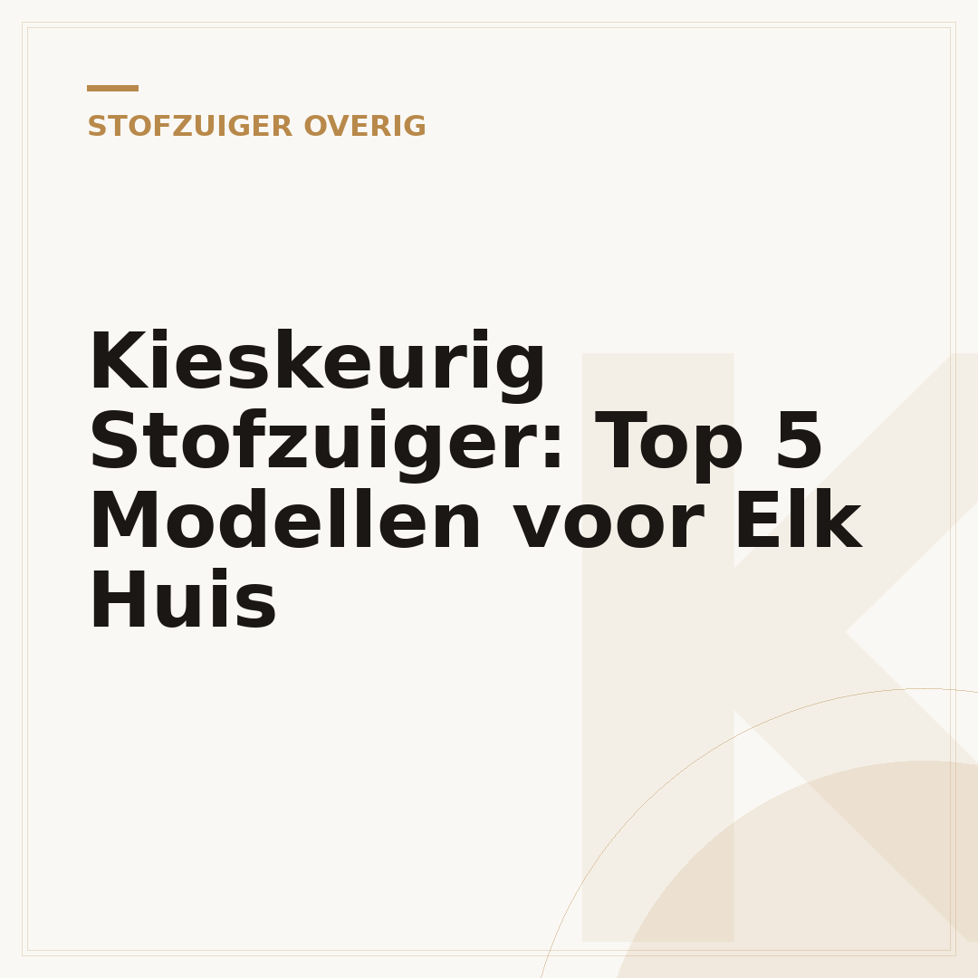 Kieskeurig Stofzuiger: Top 5 Modellen voor Elk Huis