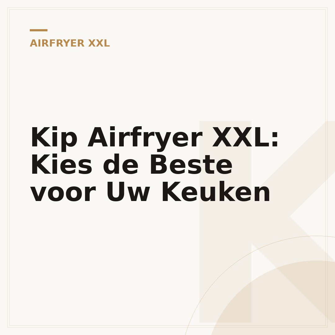 Kip Airfryer XXL: Kies de Beste voor Uw Keuken