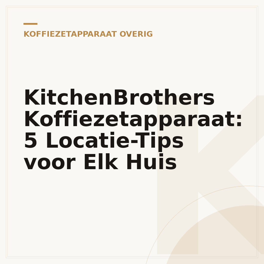 KitchenBrothers Koffiezetapparaat: 5 Locatie-Tips voor Elk Huis