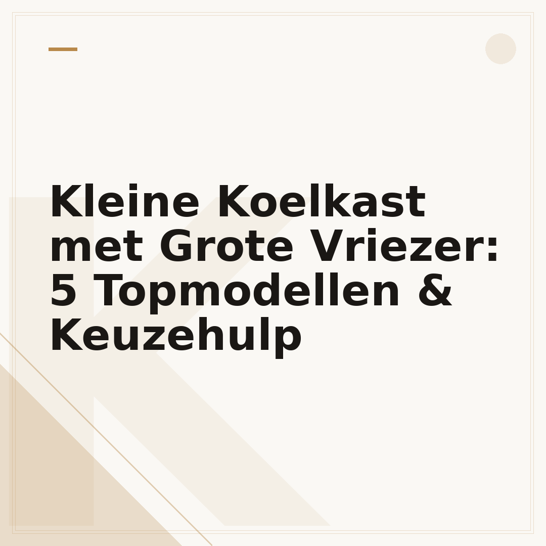 Kleine Koelkast met Grote Vriezer: 5 Topmodellen & Keuzehulp