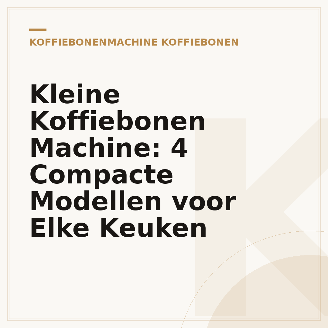Kleine Koffiebonen Machine: 4 Compacte Modellen voor Elke Keuken