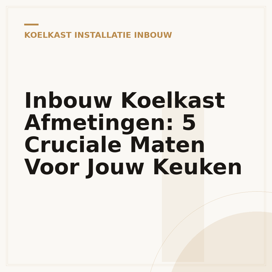 Inbouw Koelkast Afmetingen: 5 Cruciale Maten Voor Jouw Keuken