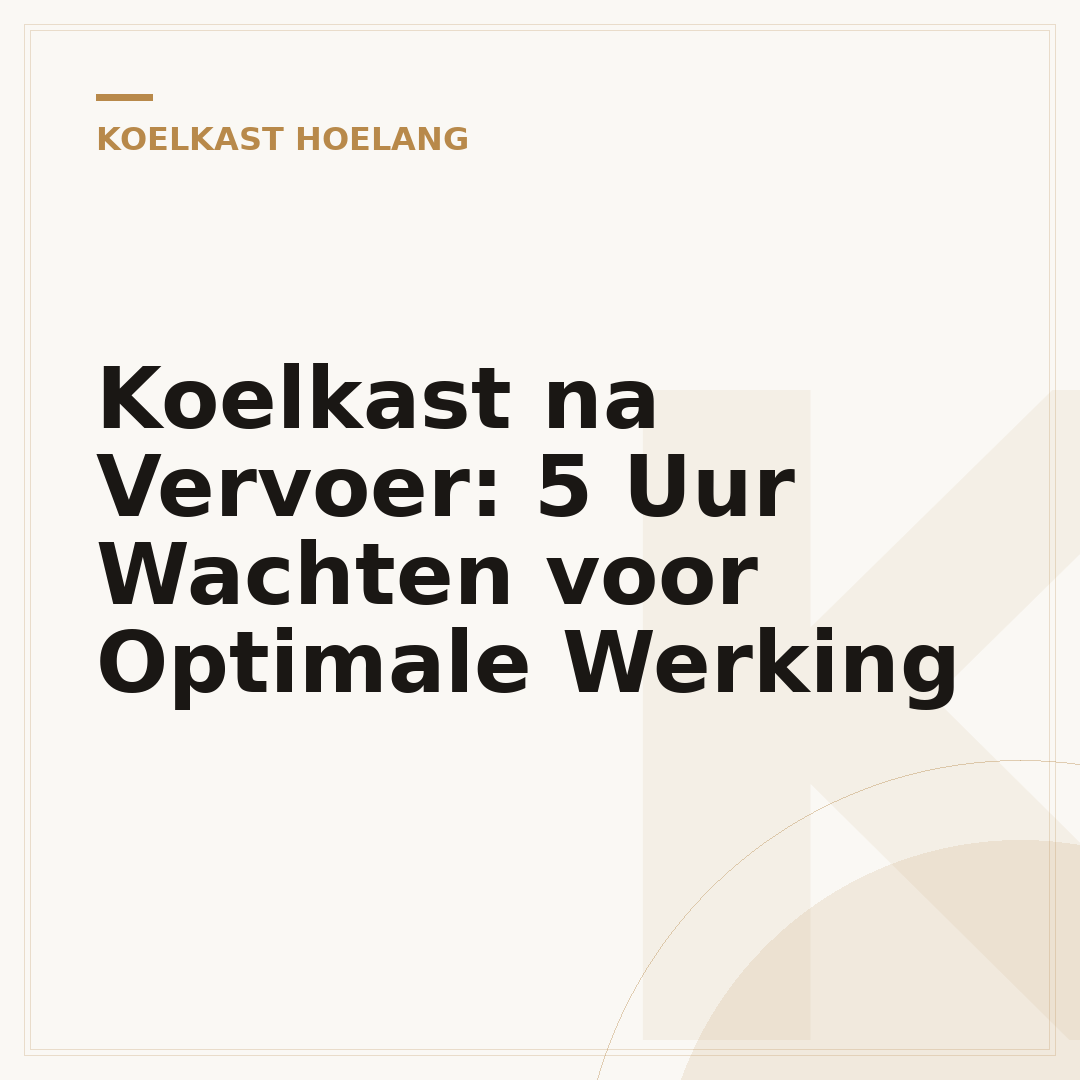 Koelkast na Vervoer: 5 Uur Wachten voor Optimale Werking