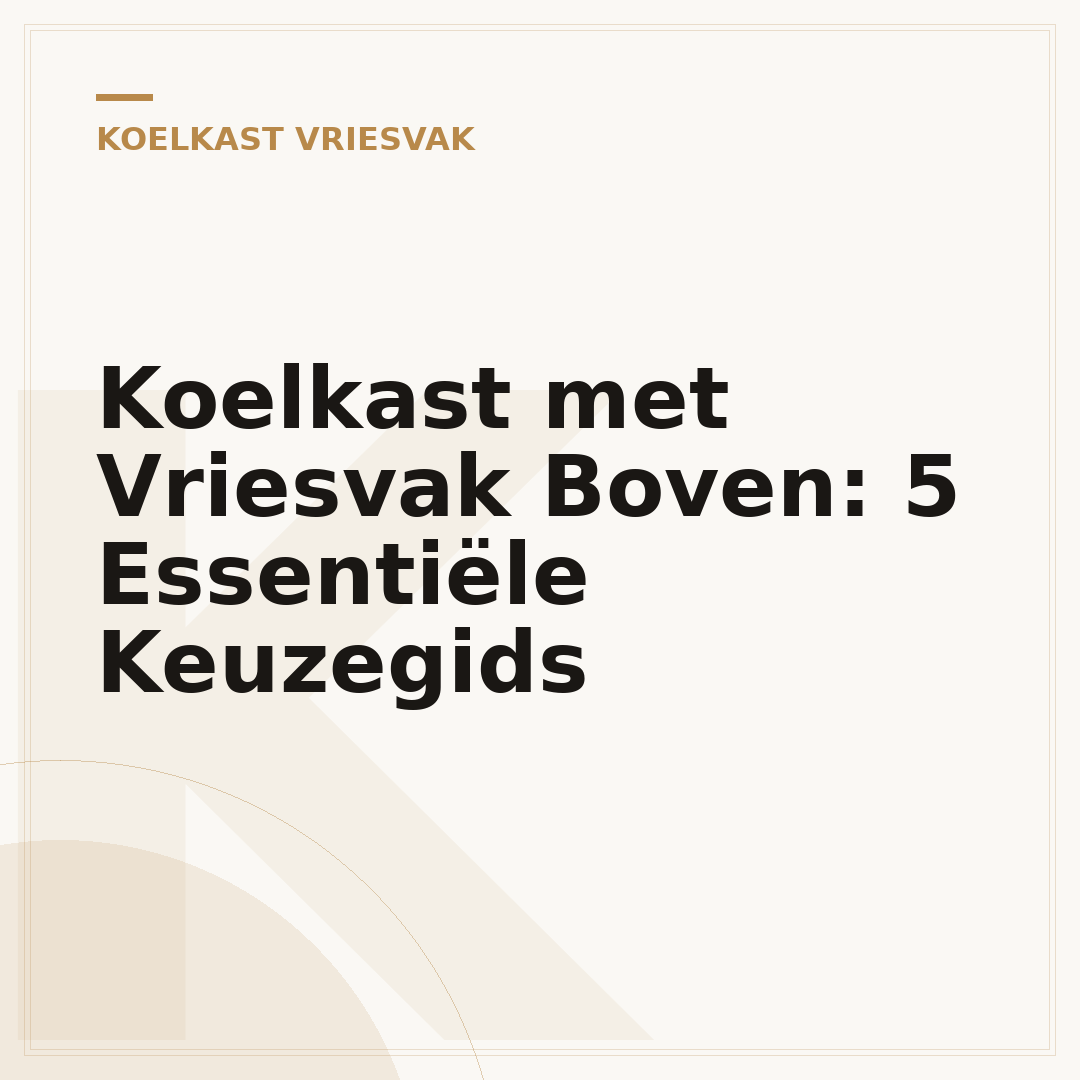 Koelkast met Vriesvak Boven: 5 Essentiële Keuzegids
