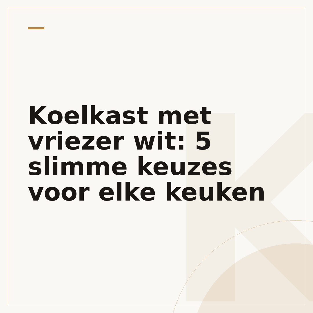 Koelkast met vriezer wit: 5 slimme keuzes voor elke keuken