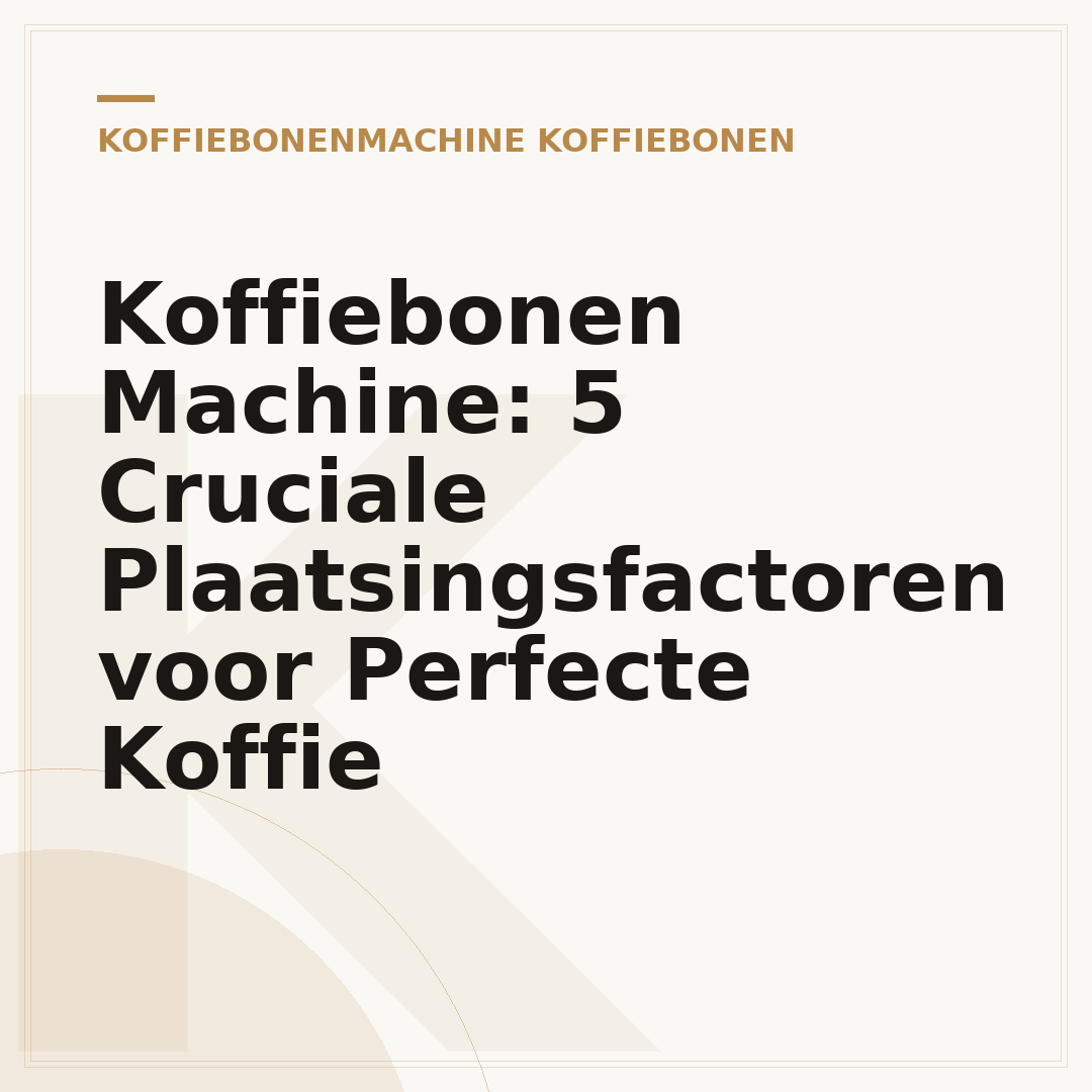 Koffiebonen Machine: 5 Cruciale Plaatsingsfactoren voor Perfecte Koffie