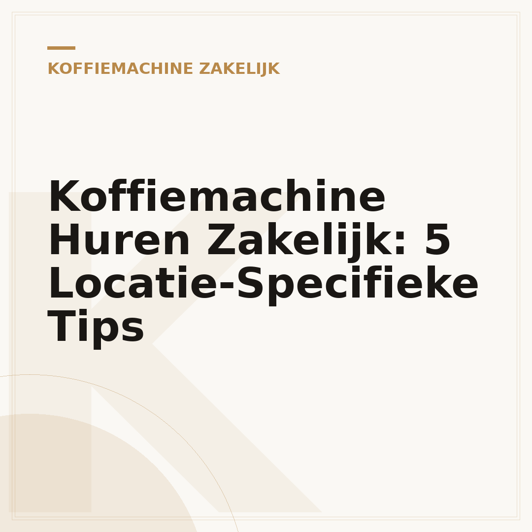 Koffiemachine Huren Zakelijk: 5 Locatie-Specifieke Tips