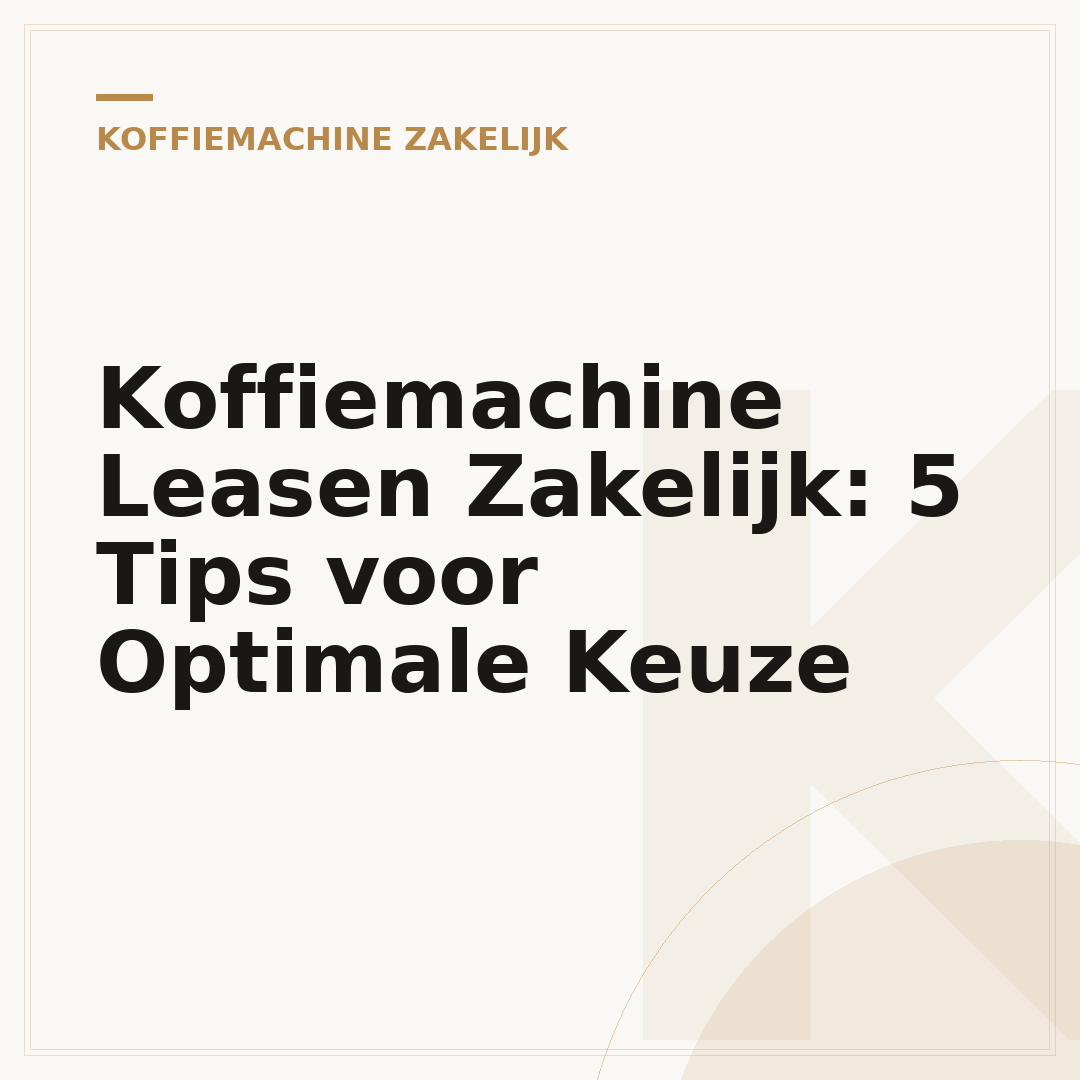 Koffiemachine Leasen Zakelijk: 5 Tips voor Optimale Keuze