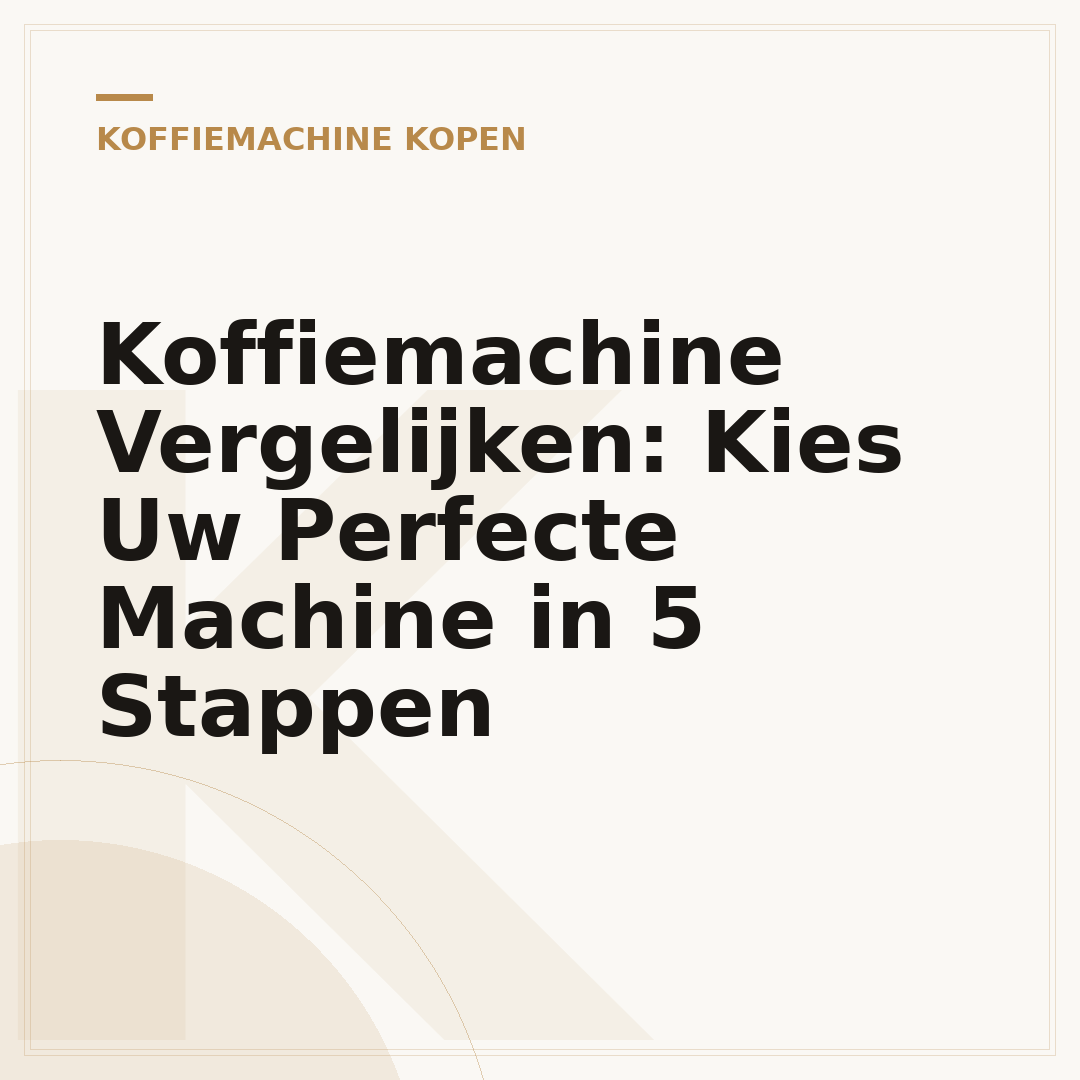 Koffiemachine Vergelijken: Kies Uw Perfecte Machine in 5 Stappen