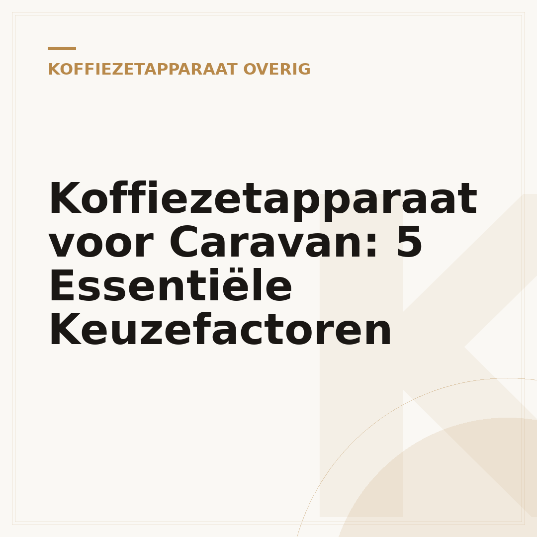 Koffiezetapparaat voor Caravan: 5 Essentiële Keuzefactoren