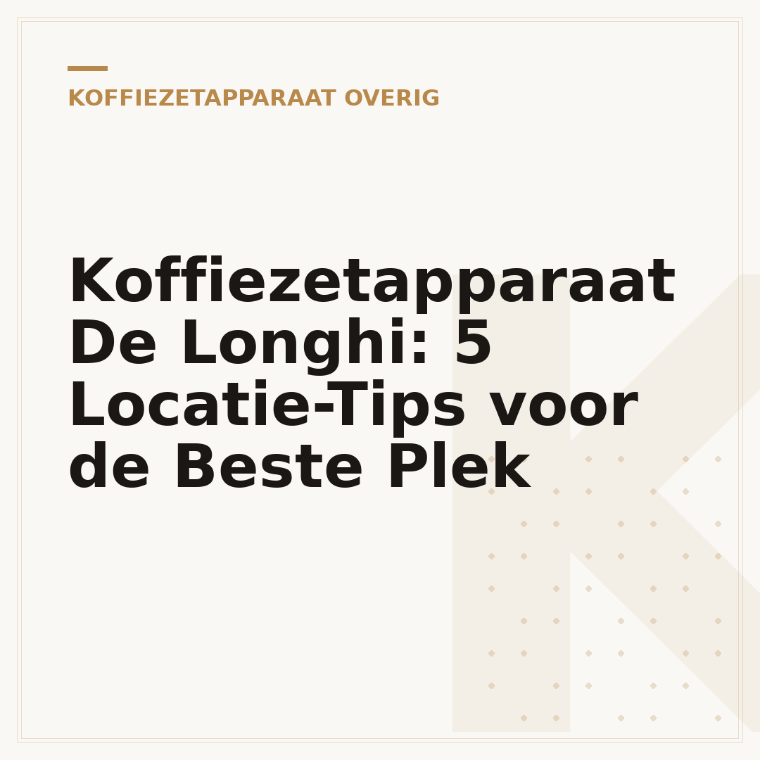 Koffiezetapparaat De Longhi: 5 Locatie-Tips voor de Beste Plek