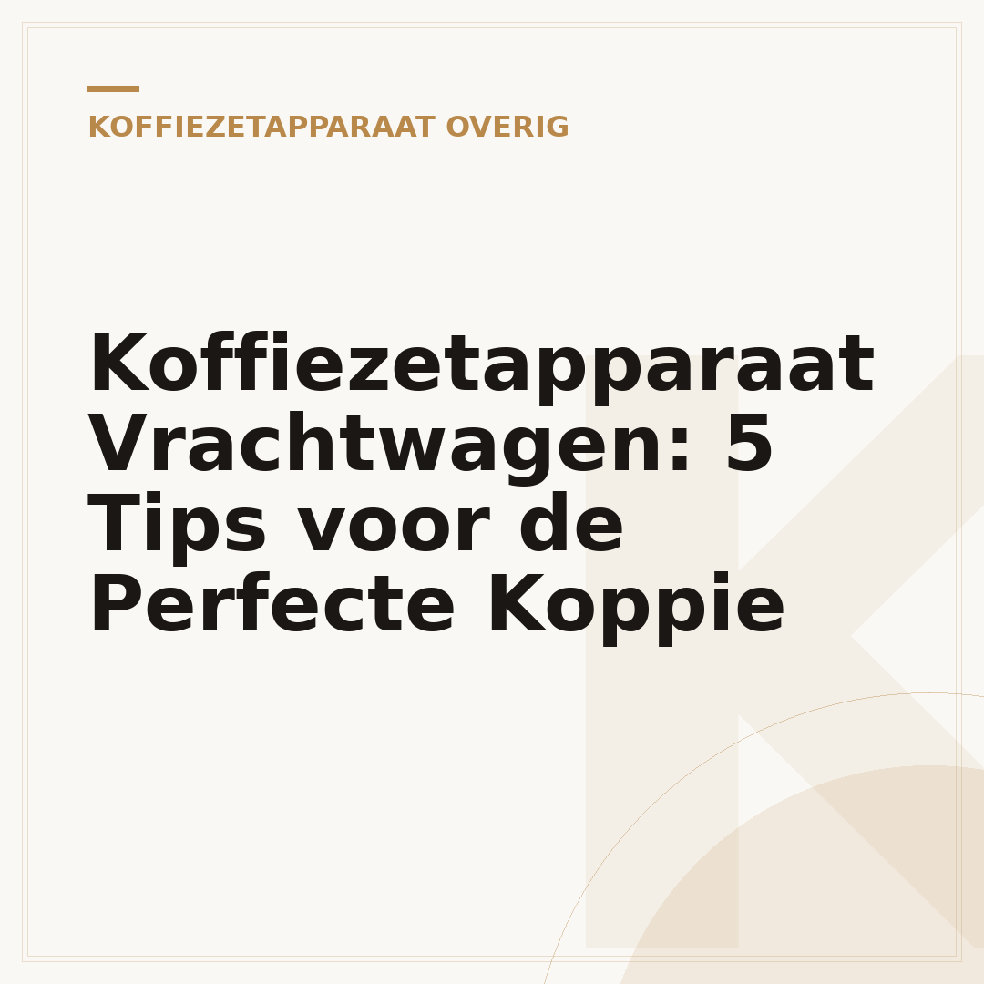 Koffiezetapparaat Vrachtwagen: 5 Tips voor de Perfecte Koppie
