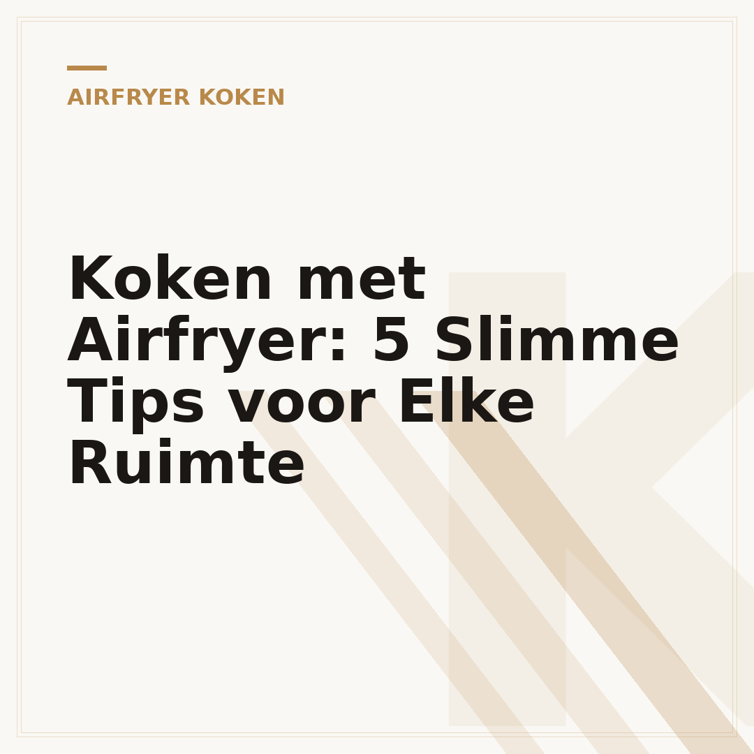 Koken met Airfryer: 5 Slimme Tips voor Elke Ruimte
