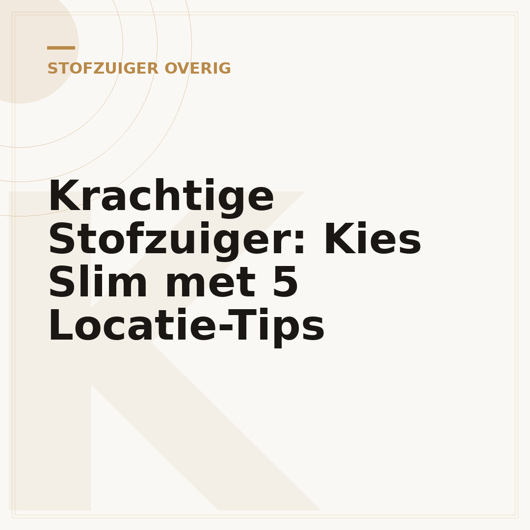Krachtige Stofzuiger: Kies Slim met 5 Locatie-Tips