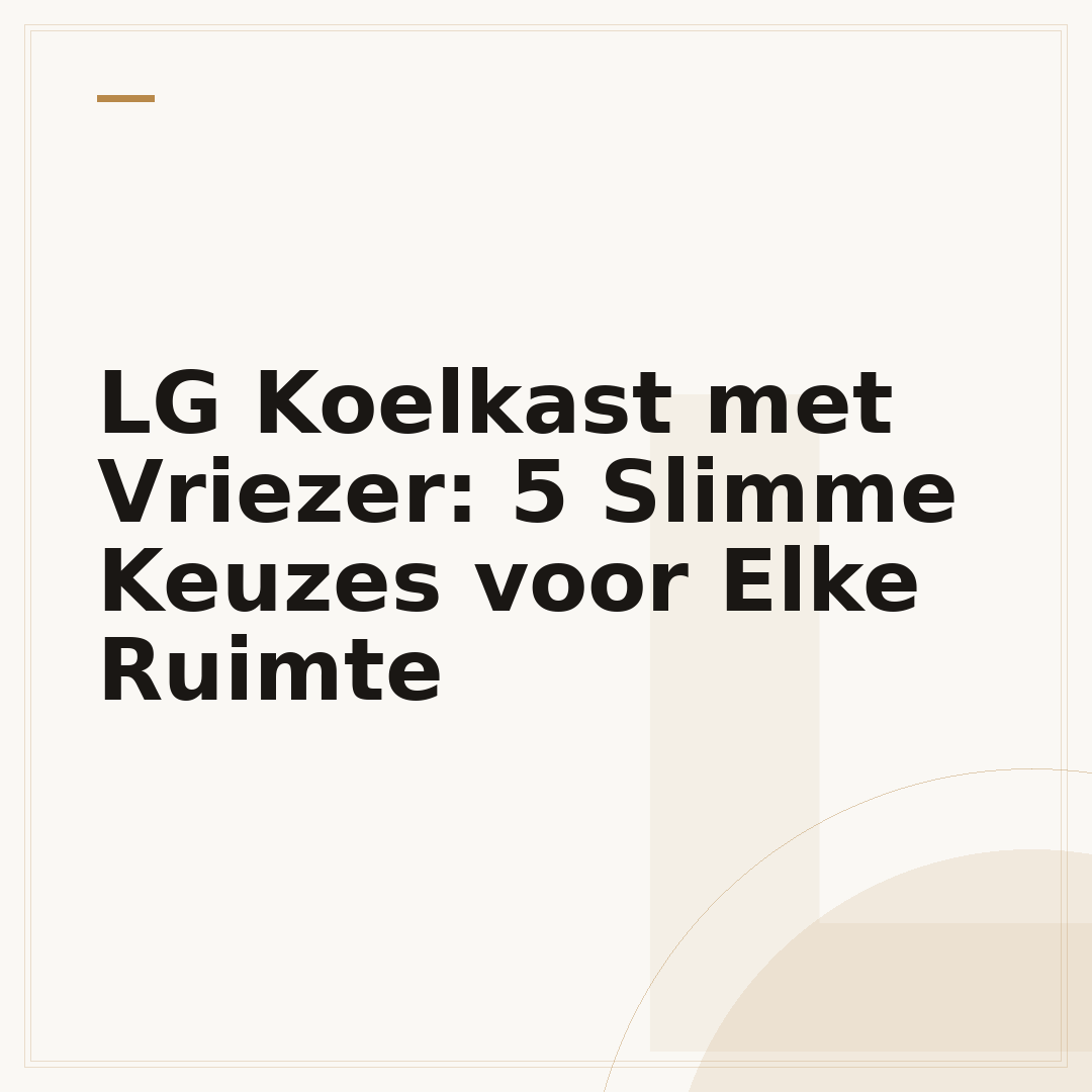 LG Koelkast met Vriezer: 5 Slimme Keuzes voor Elke Ruimte