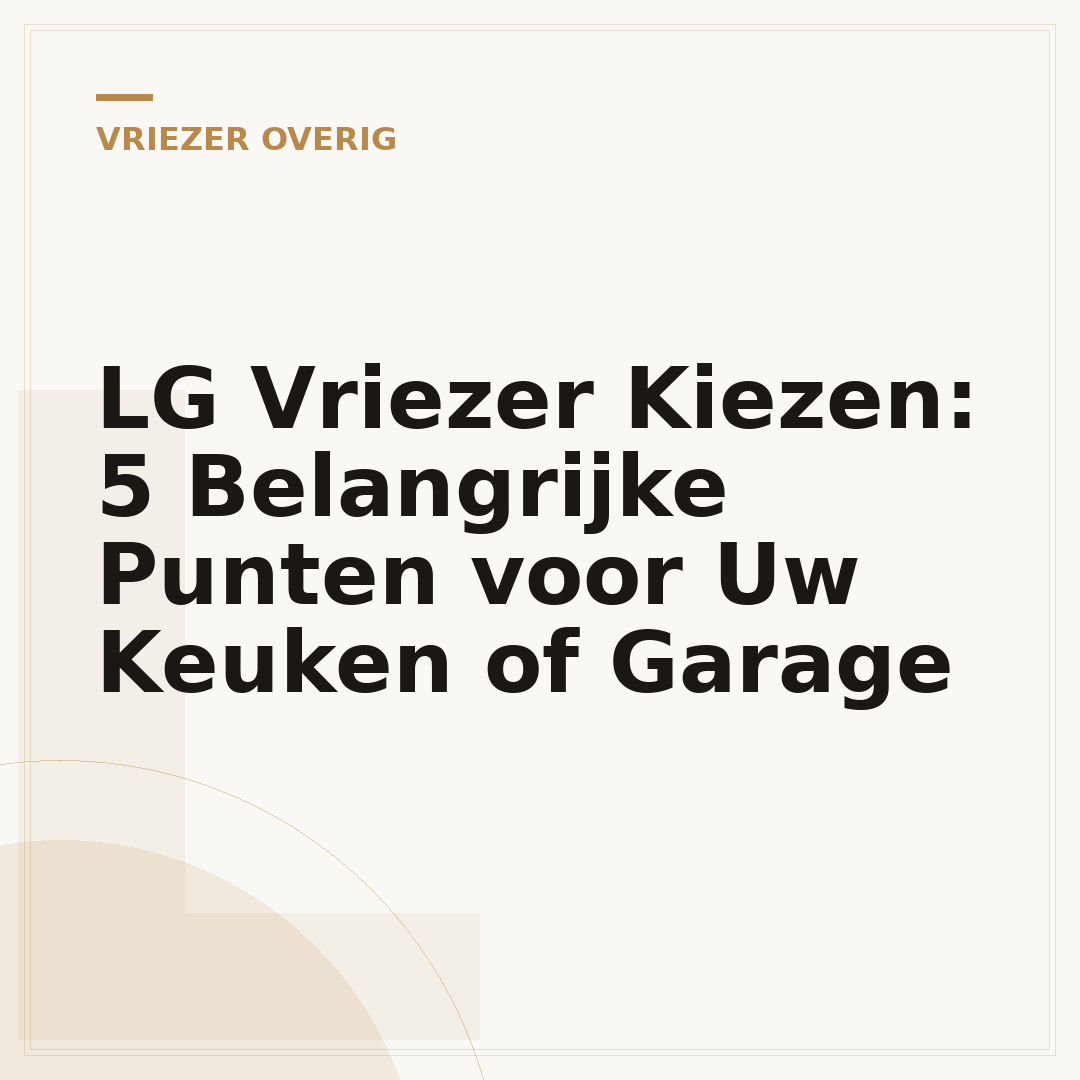 LG Vriezer Kiezen: 5 Belangrijke Punten voor Uw Keuken of Garage