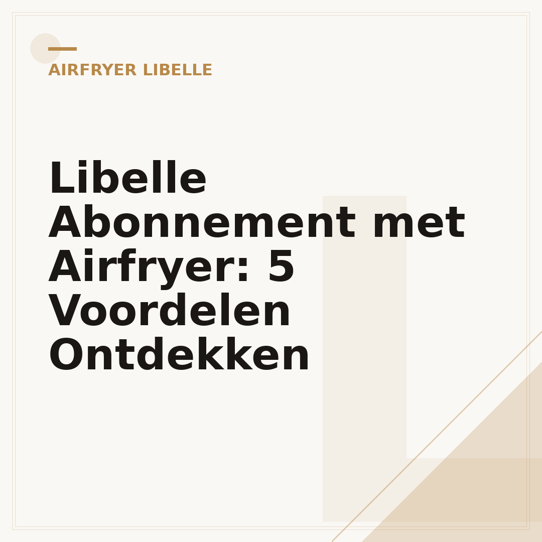 Libelle Abonnement met Airfryer: 5 Voordelen Ontdekken