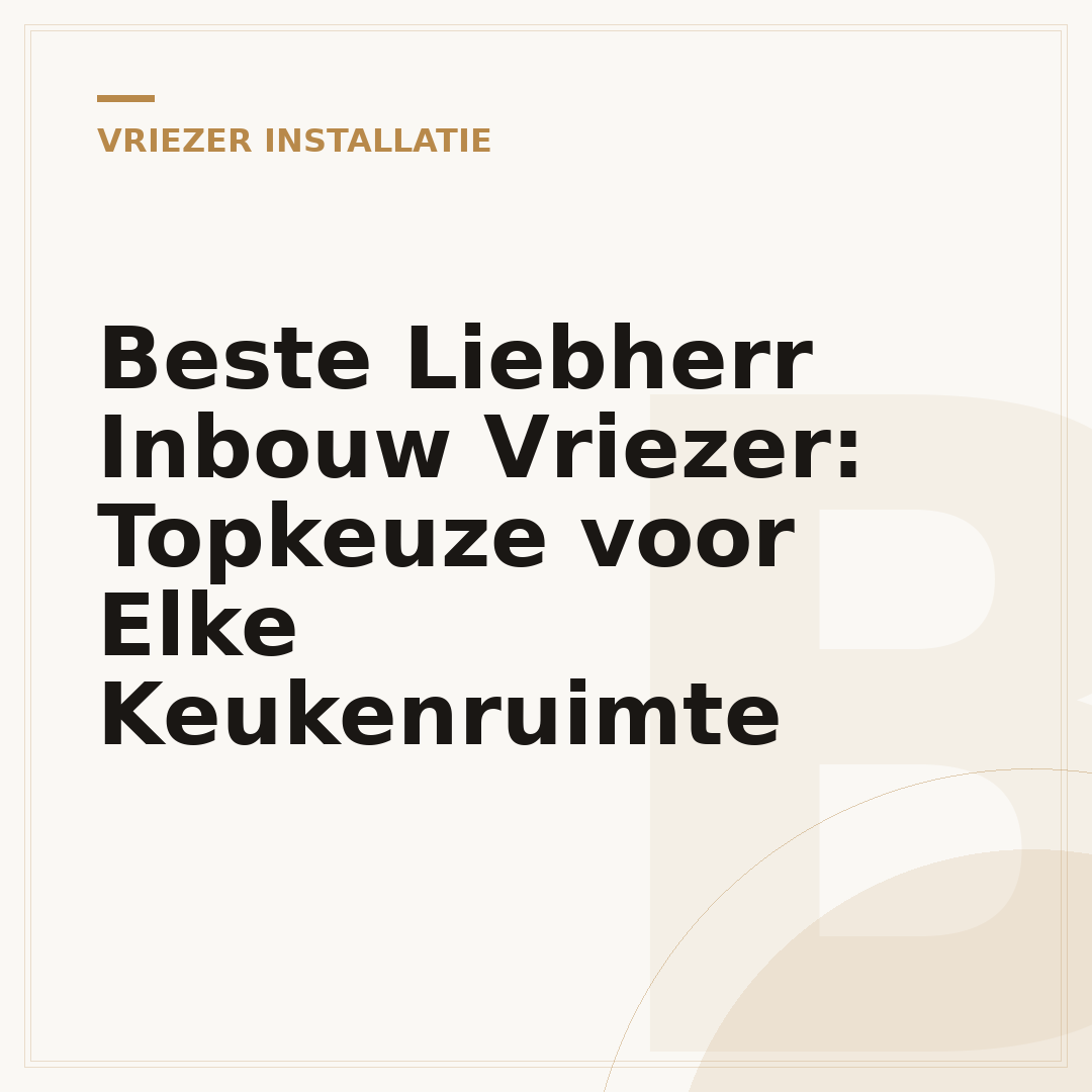 Beste Liebherr Inbouw Vriezer: Topkeuze voor Elke Keukenruimte