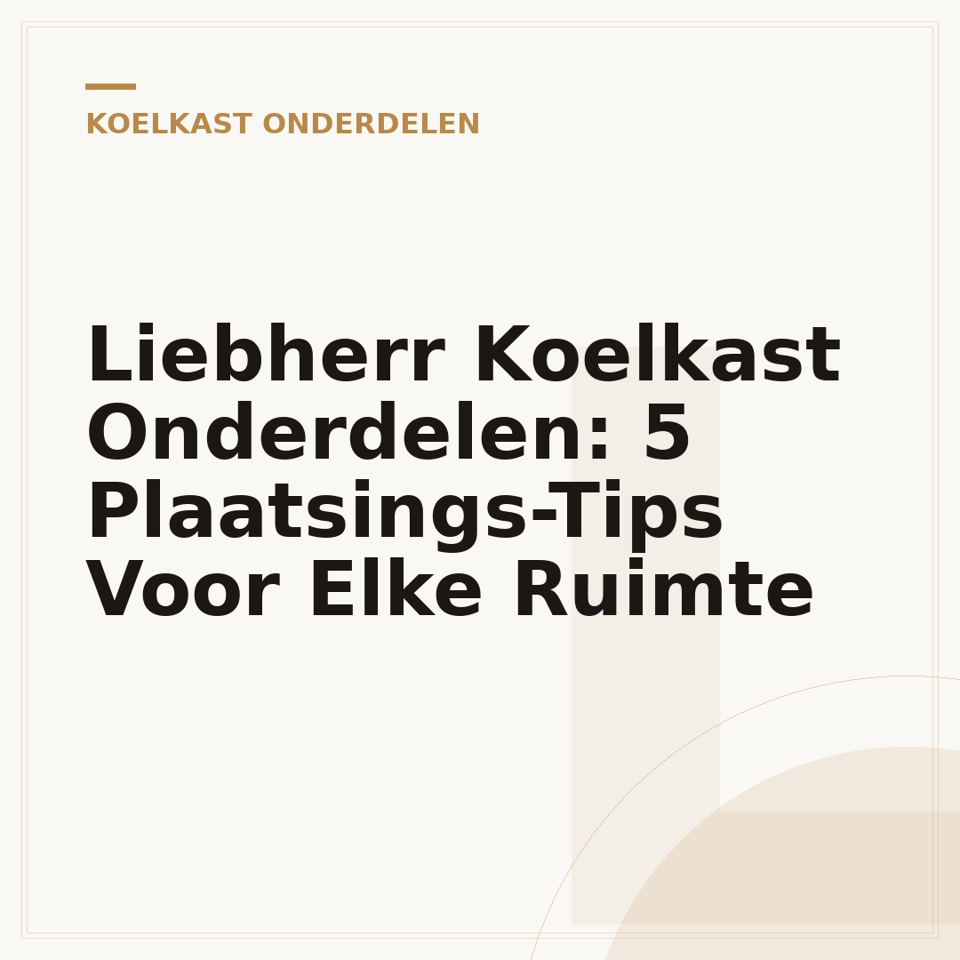 Liebherr Koelkast Onderdelen: 5 Plaatsings-Tips Voor Elke Ruimte