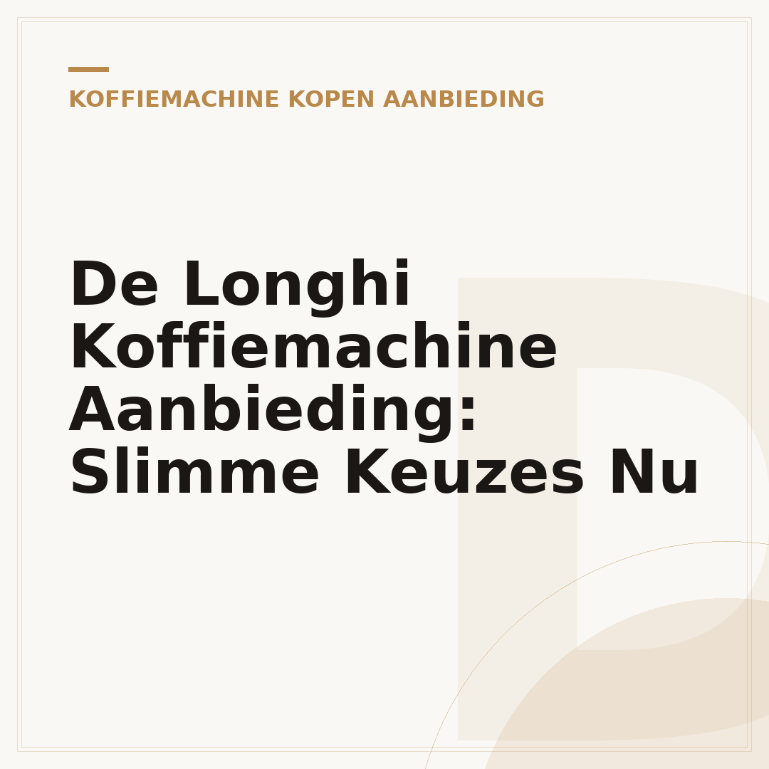 De Longhi Koffiemachine Aanbieding: Slimme Keuzes Nu