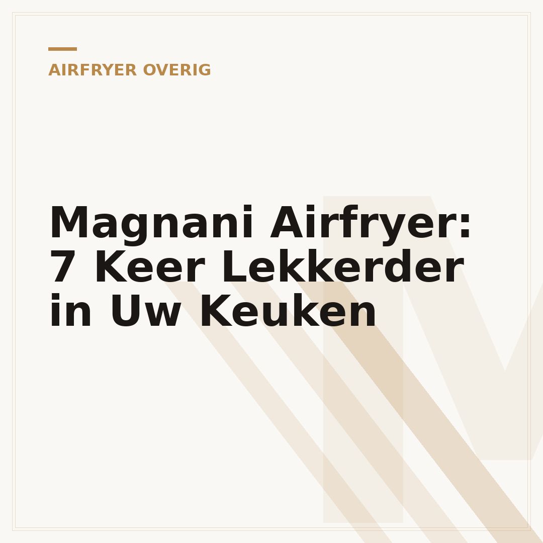 Magnani Airfryer: 7 Keer Lekkerder in Uw Keuken