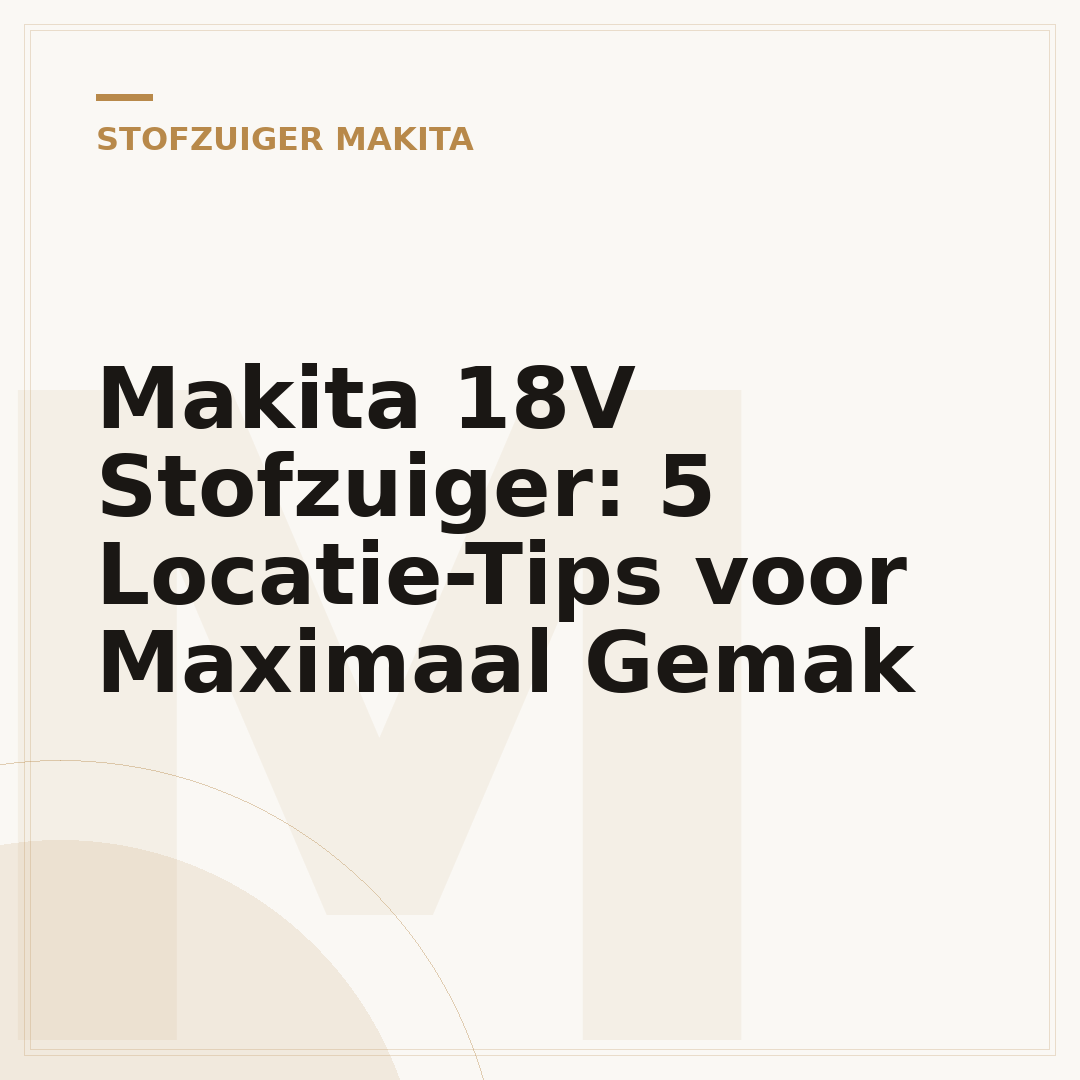 Makita 18V Stofzuiger: 5 Locatie-Tips voor Maximaal Gemak