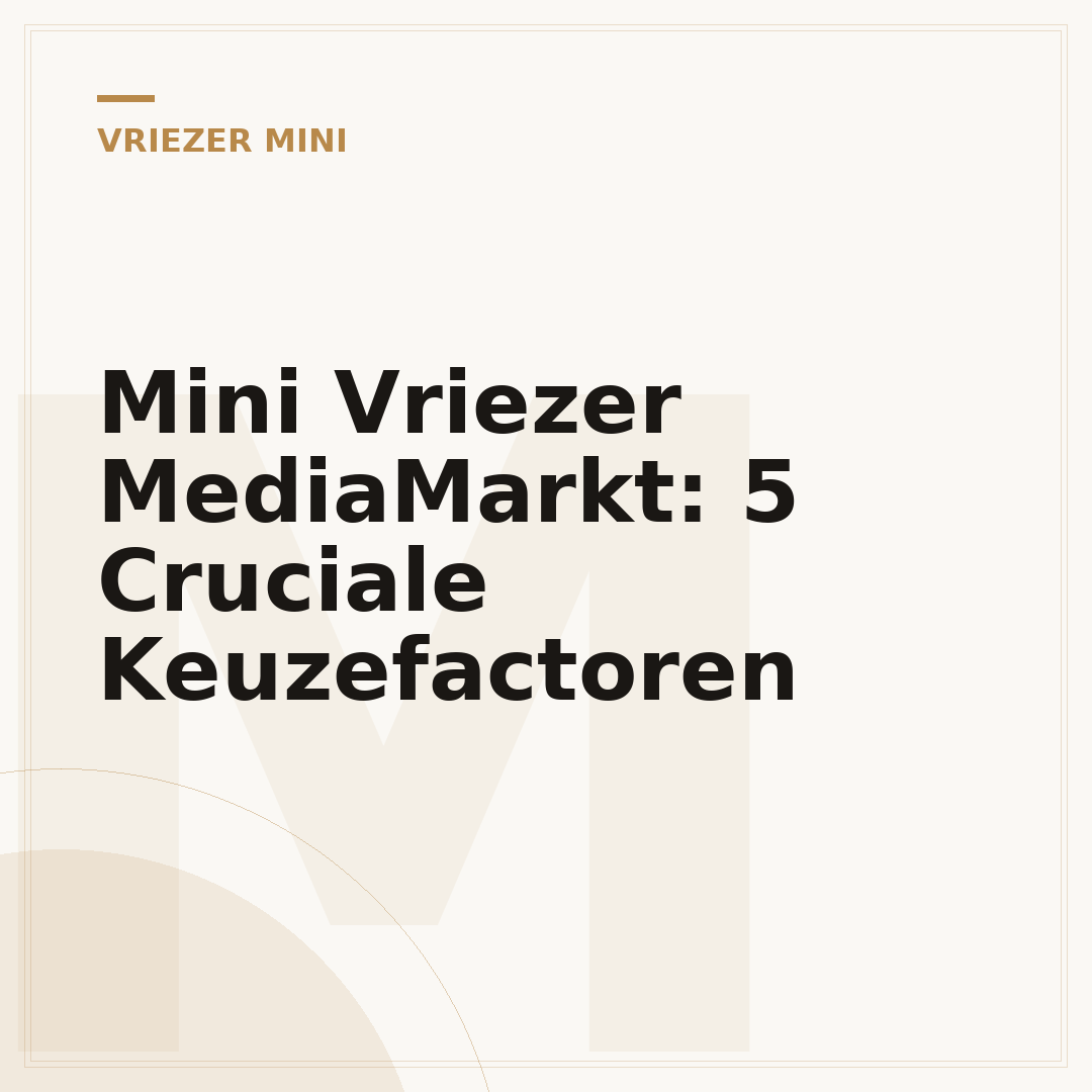 Mini Vriezer MediaMarkt: 5 Cruciale Keuzefactoren