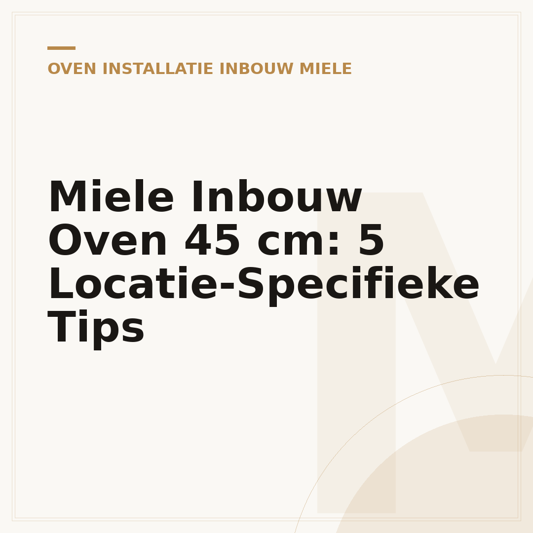 Miele Inbouw Oven 45 cm: 5 Locatie-Specifieke Tips