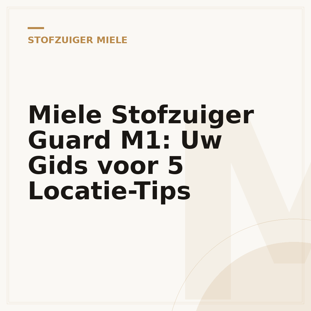 Miele Stofzuiger Guard M1: Uw Gids voor 5 Locatie-Tips