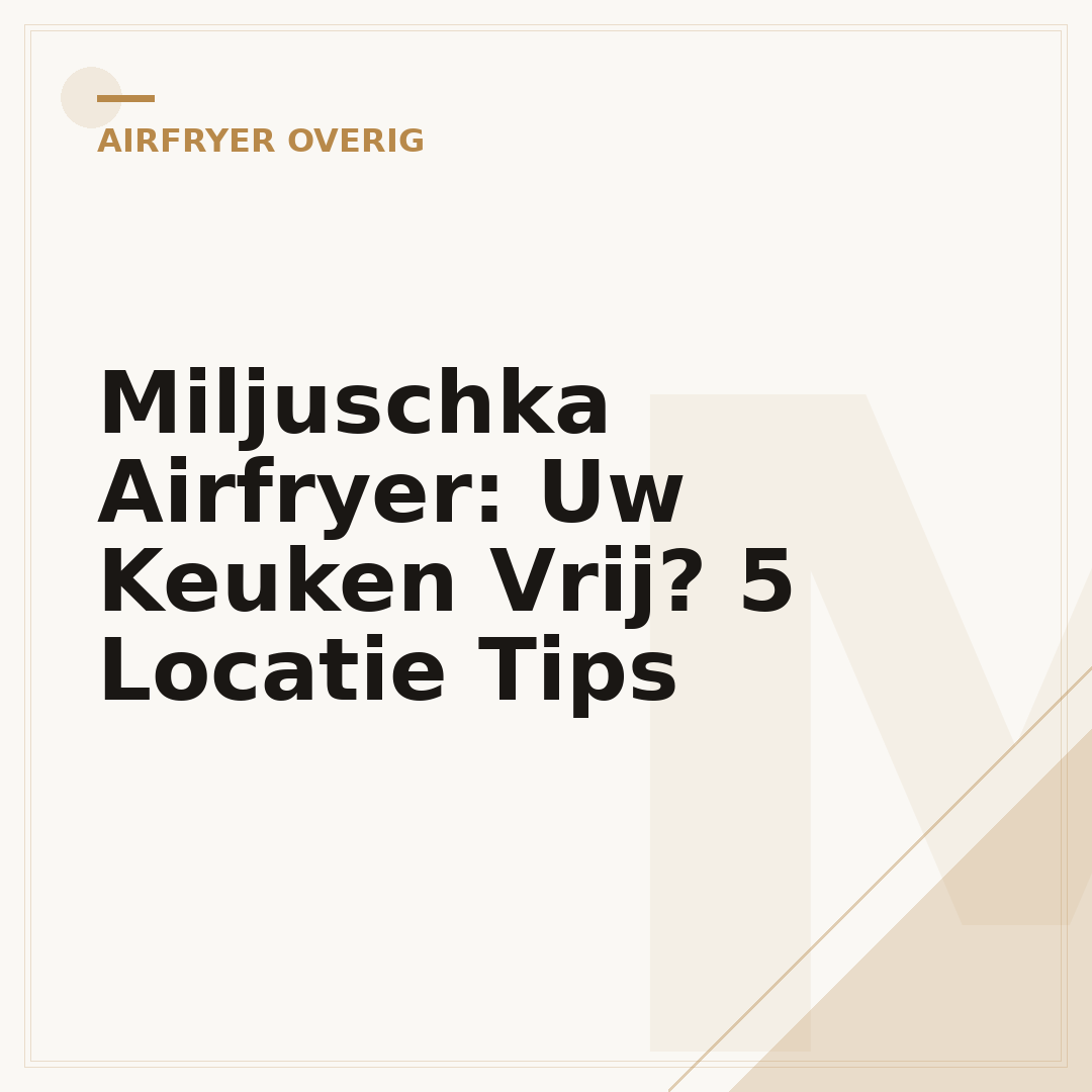 Miljuschka Airfryer: Uw Keuken Vrij? 5 Locatie Tips