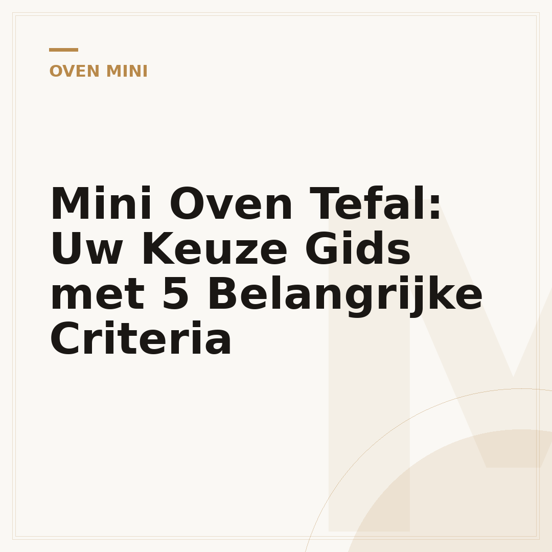 Mini Oven Tefal: Uw Keuze Gids met 5 Belangrijke Criteria