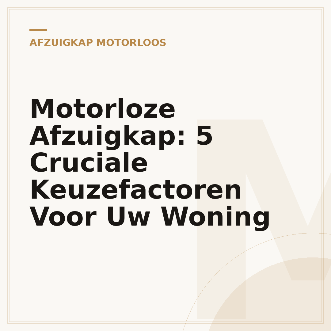 Motorloze Afzuigkap: 5 Cruciale Keuzefactoren Voor Uw Woning