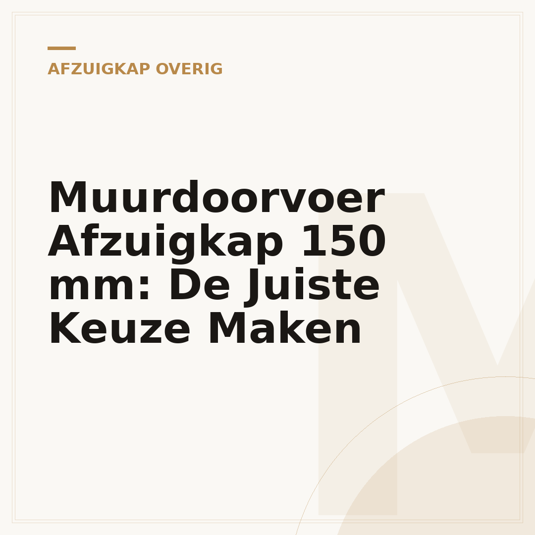 Muurdoorvoer Afzuigkap 150 mm: De Juiste Keuze Maken