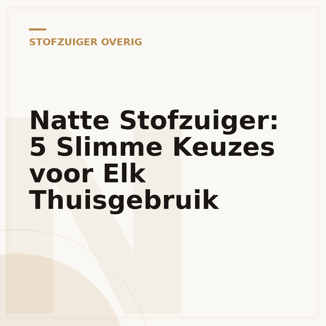 Natte Stofzuiger: 5 Slimme Keuzes voor Elk Thuisgebruik