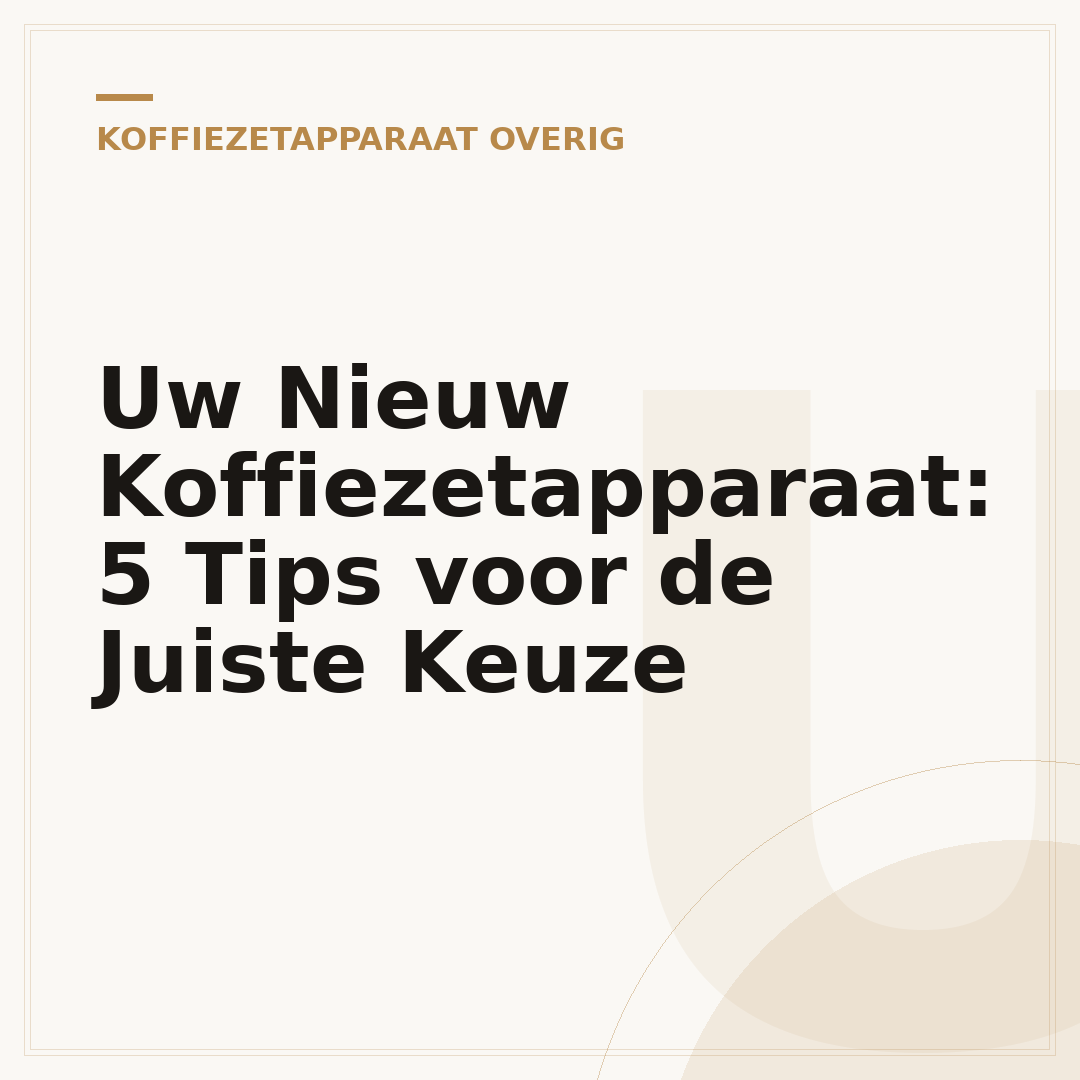 Uw Nieuw Koffiezetapparaat: 5 Tips voor de Juiste Keuze