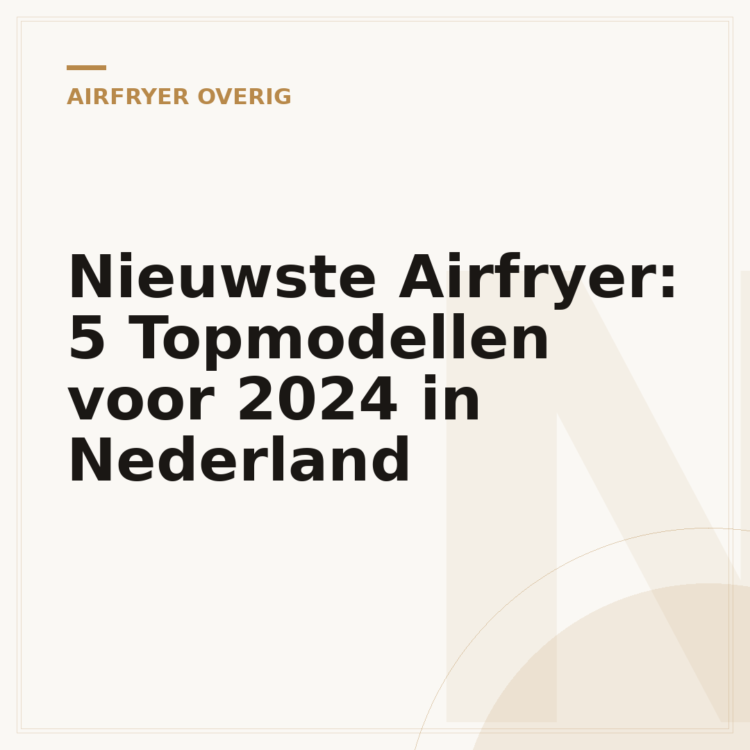 Nieuwste Airfryer: 5 Topmodellen voor 2024 in Nederland