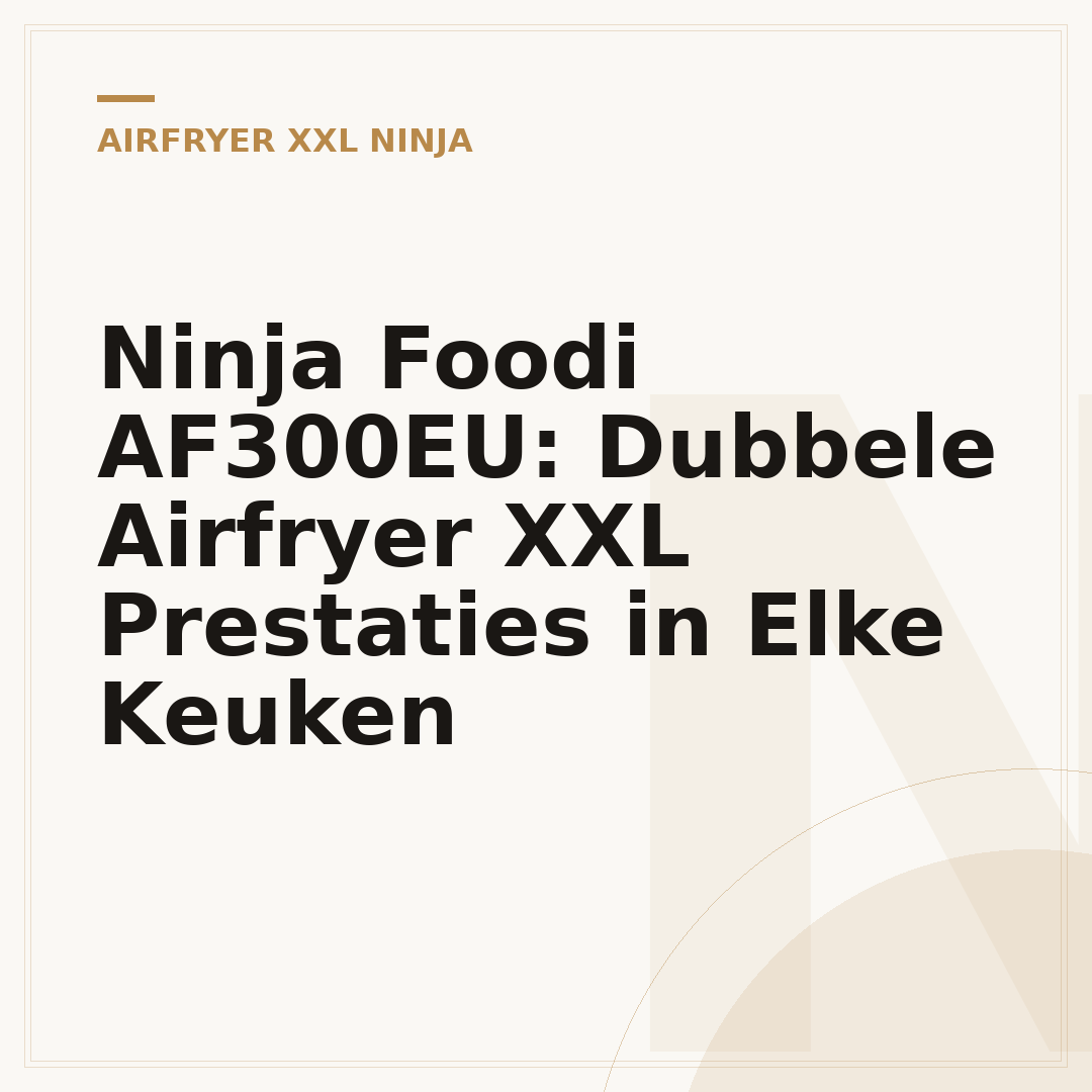 Ninja Foodi AF300EU: Dubbele Airfryer XXL Prestaties in Elke Keuken