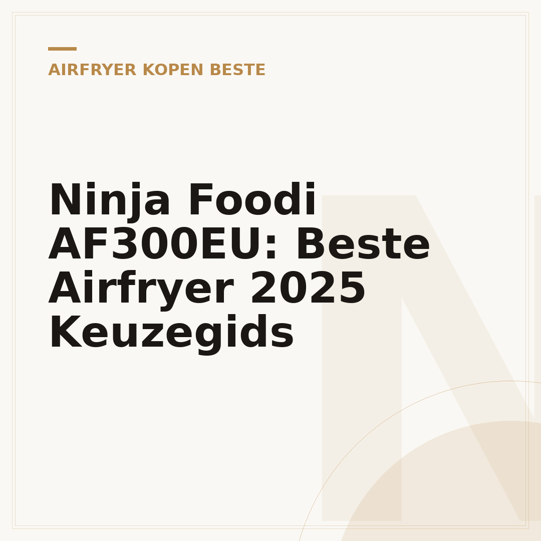 Ninja Foodi AF300EU: Beste Airfryer 2025 Keuzegids