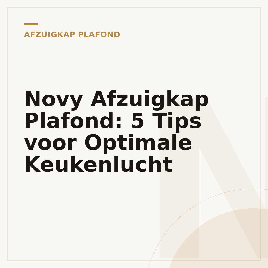 Novy Afzuigkap Plafond: 5 Tips voor Optimale Keukenlucht